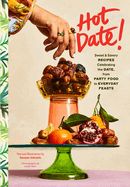 Hot Date!: Sweet & Savory Recipes Celebrating the Date, from Party Food to Everyday Feasts