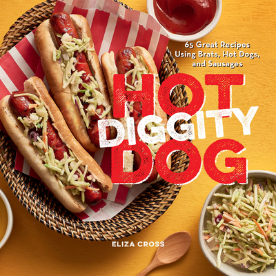 Hot Diggity Dog: 65 Great Recipes Using Brats, Hot Dogs, and Sausages - Cross, Eliza