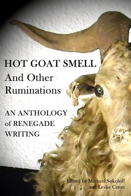 Hot Goat Smell and Other Ruminations: An Anthology of Renegade Writing - Sokoloff, Michael