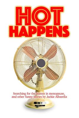 Hot Happens: Searching for the humor in menopause, and other funny stories - Albarella, Jackie, and Donnelly, Mark, Frcp (Designer), and Donnelly, Mark (Prepared for publication by)