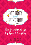 Hot, Holy, and Humorous: Sex in Marriage by God's Design