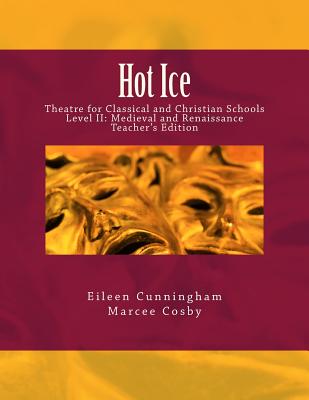 Hot Ice: Theatre for Classical and Christian Schools: Medieval and Renaissance: Teacher's Edition - Cosby, Marcee, and Cunningham, Eileen