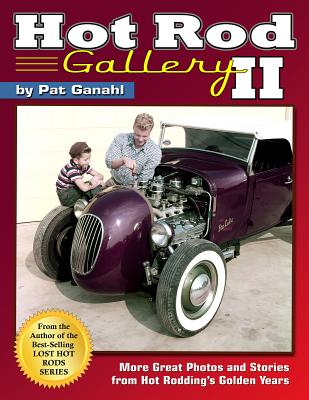 Hot Rod Gallery II: More Great Photos and Stories from Hot Rodding's Golden Years - Ganahl, Pat