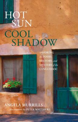 Hot Sun, Cool Shadow: Savoring the Food, History, and Mystery of the Languedoc - Murrills, Angela