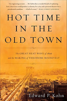 Hot Time in the Old Town: The Great Heat Wave of 1896 and the Making of Theodore Roosevelt - Kohn, Edward P