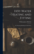 Hot-Water Heating and Fitting: Or, Warming Buildings by Hot-Water