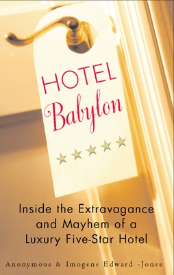Hotel Babylon: Hotel Babylon: Inside the Extravagance and Mayhem of a Luxury Five-Star Hotel - Edwards-Jones, Imogen