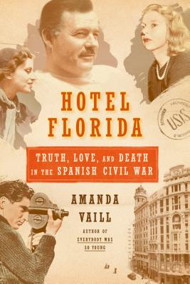 Hotel Florida: Truth, Love, and Death in the Spanish Civil War: Truth, Love, and Death in the Spanish Civil War - Vaill, Amanda
