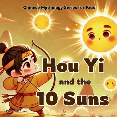 Hou Yi and the 10 Suns: Chinese Mythology Stories for Kids - Chang, Charlotte