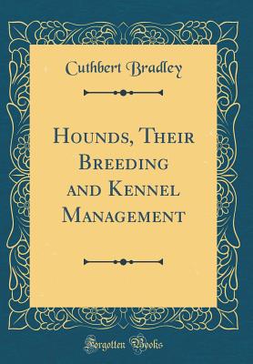 Hounds, Their Breeding and Kennel Management (Classic Reprint) - Bradley, Cuthbert