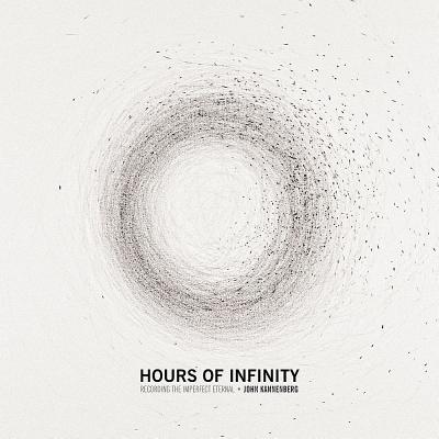 Hours of Infinity: Recording the Imperfect Eternal - Kannenberg, John, and Weidenbaum, Marc, and Wilfong, T. G.