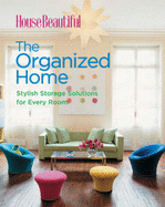 House Beautiful: The Organized Home: Stylish Storage Solutions for Every Room
