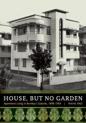 House, But No Garden: Apartment Living in Bombay's Suburbs, 1898-1964 - Rao, Nikhil