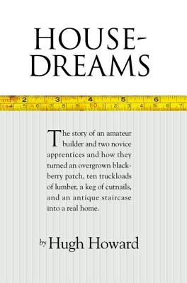 House-Dreams: The Story of an Amateur Builder and Two Novice Apprentices and How They Turned an Overgrown Blackberry Patch, Ten Truckloads of Lumber, a Keg of Cut Nails, and an Antique Staircase Into a Real Home - Howard, Hugh