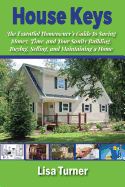 House Keys: The Essential Homeowner's Guide to Saving Money, Time, and Your Sanity Building, Buying, Selling, and Maintaining a Home