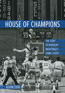 House of Champions: The Story of Kentucky Basketball's Home Courts