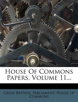 House Of Commons Papers, Volume 11... - Great Britain Parliament House of Comm (Creator)