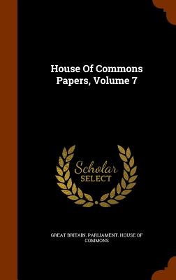 House Of Commons Papers, Volume 7 - Great Britain Parliament House of Comm (Creator)