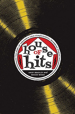 House of Hits: The Story of Houston's Gold Star/Sugarhill Recording Studios - Bradley, Andy, and Wood, Roger