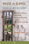 House of Slaves & 'Door of No Return': Gold Coast/Ghana Slave Forts, Castles and Dungeons and the Atlantic Slave Trade - Abaka, Edmund