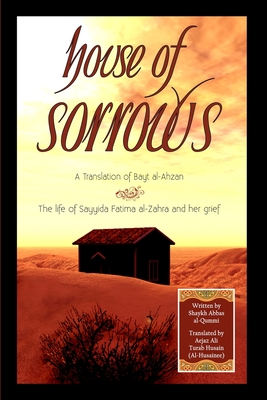 House of Sorrows: A Translation of Bayt al-Ahzan: The life of Sayyida Fatima al-Zahra and her grief - Husain (Al-Husainee), Aejaz Ali Turab (Translated by), and Bhimji, Saleem (Preface by), and Hudda, Arifa (Editor)