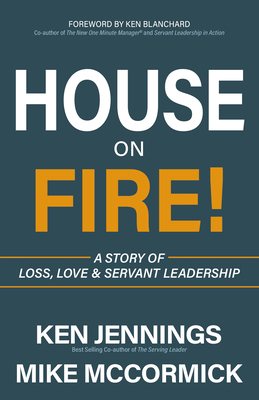 House on Fire!: A Story of Loss, Love & Servant Leadership - Jennings, Ken, and McCormick, Mike, and Blanchard, Ken (Foreword by)