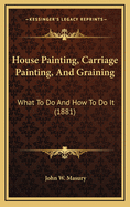 House Painting, Carriage Painting, and Graining: What to Do and How to Do It (1881)