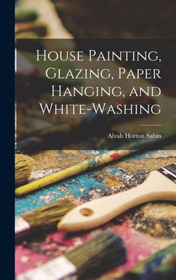 House Painting, Glazing, Paper Hanging, and White-Washing - Sabin, Alvah Horton