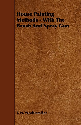 House Painting Methods - With The Brush And Spray Gun - Vanderwalker, F N