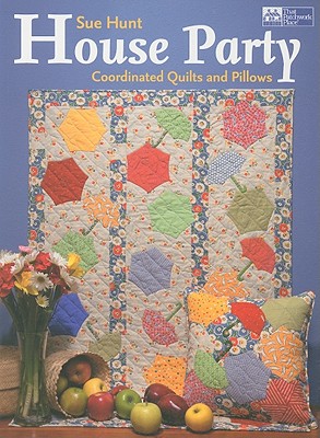 House Party: Coordinated Quilts and Pillows - Hunt, Sue, Ma, RN, CMA