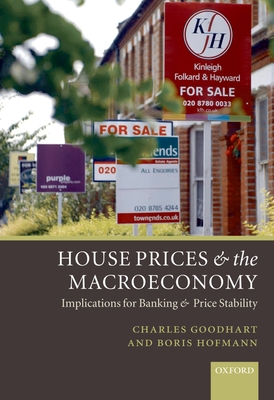 House Prices and the Macroeconomy: Implications for Banking and Price Stability - Goodhart, Charles, and Hofmann, Boris