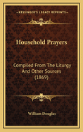 Household Prayers: Compiled from the Liturgy and Other Sources (1869)