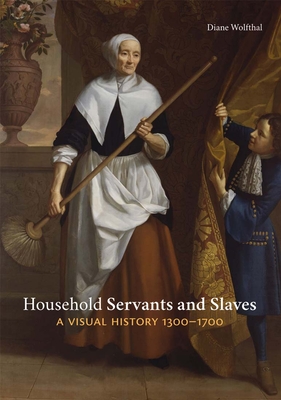 Household Servants and Slaves: A Visual History, 1300-1700 - Wolfthal, Diane