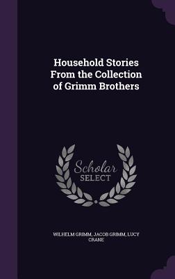 Household Stories From the Collection of Grimm Brothers - Grimm, Wilhelm, and Grimm, Jacob, and Crane, Lucy