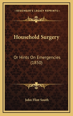 Household Surgery: Or Hints on Emergencies (1850) - South, John Flint