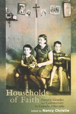 Households of Faith: Family, Gender, and Community in Canada, 1760-1969 Volume 44 - Christie, Nancy