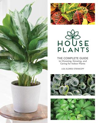 Houseplants: The Complete Guide to Choosing, Growing, and Caring for Indoor Plants - Steinkopf, Lisa Eldred