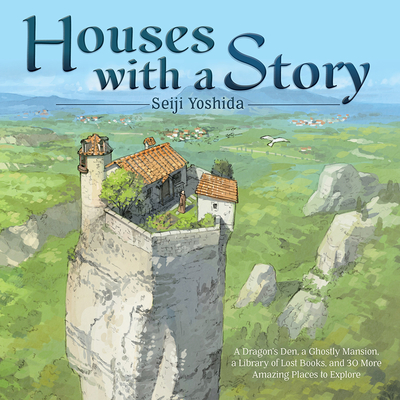 Houses with a Story: A Dragon's Den, a Ghostly Mansion, a Library of Lost Books, and 30 More Amazing Places to Explore - Yoshida, Seiji, and Cash, Jan Mitsuko (Translated by)