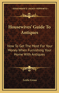 Housewives' Guide to Antiques: How to Get the Most for Your Money When Furnishing Your Home with Antiques