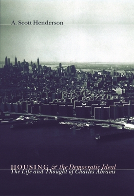 Housing and the Democratic Ideal: The Life and Thought of Charles Abrams - Henderson, A