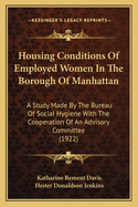 Housing Conditions Of Employed Women In The Borough Of Manhattan: A Study Made By The Bureau Of Social Hygiene With The Cooperation Of An Advisory Committee (1922)