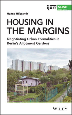 Housing in the Margins: Negotiating Urban Formalities in Berlin's Allotment Gardens - Hilbrandt, Hanna