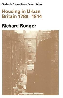 Housing in Urban Britain, 1780-1914: Class, Capitalism, and Construction - Rodger, Richard