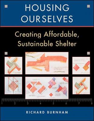 Housing Ourselves: Creating Affordable, Sustainable Shelter - Burnham, Richard