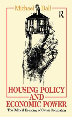 Housing Policy and Economic Power: The Political Economy of Owner Occupation - Ball, Michael