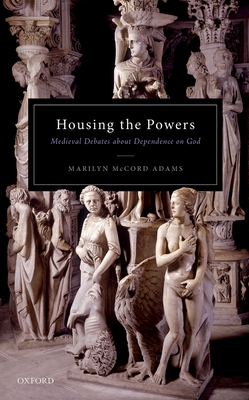 Housing the Powers: Medieval Debates about Dependence on God - Adams, Marilyn McCord, and Adams, Robert Merrihew (Editor)