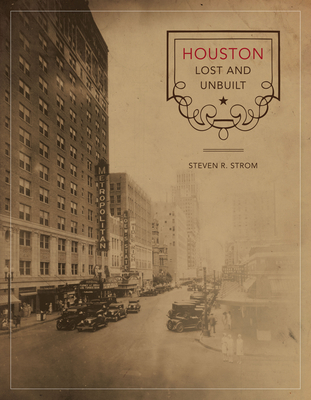 Houston Lost and Unbuilt - Strom, Steven R