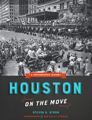 Houston on the Move: A Photographic History - Strom, Steven R, and Bob Bailey Studios (Photographer)