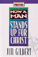 How a Man Stands Up for Christ - Gilbert, Jim, Ed.