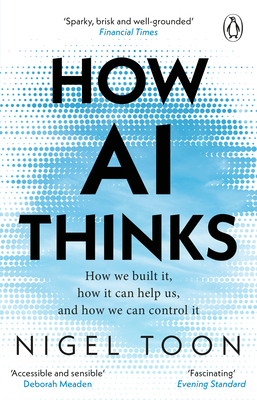 How AI Thinks: How we built it, how it can help us, and how we can control it - Toon, Nigel